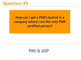 15
Question #9
PMI & ASP
How can I get a PMO started in a
company where I am the only PMP
certified person?
 