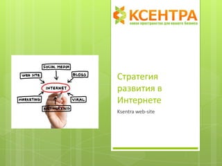 Стратегия
развития в
Интернете
Ksentra web-site
 