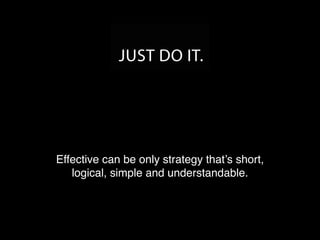 Only a strategy that’s short, logical, simple
and understandable can be effective.
 