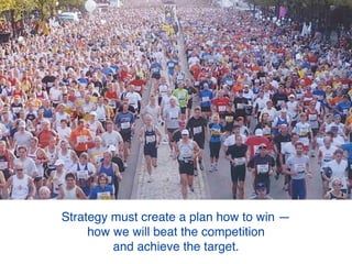 Strategy is a detailed plan for victory —
how we will beat the competition
and achieve our desired goal.
 
