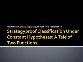 Reshef Meir, Ariel D. Procaccia, and Jeffrey S. Rosenschein Strategyproof Classification Under Constant Hypotheses: A Tale of Two Functions  