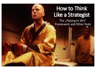 How to Think
Like a Strategist
The „Playing to Win”
Framework and Other Tools
 