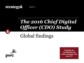 Global findings
The 2016 Chief Digital
Officer (CDO) Study
May 2017
Findings are
confidential and
under embargo until
June 21st
 