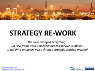 contact@industreams.com
InduStreams.com & Port-Investor.com
STRATEGY RE-WORK
The crisis changed everything…
…a new framework is needed that can survive volatility…
…and drive untapped value through strategic decision-making!
 
