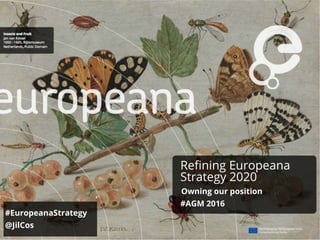 Refining Europeana
Strategy 2020
Owning our position
#AGM 2016
#EuropeanaStrategy
@JilCos
 