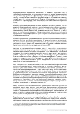 58 СТРАТЕГІЯ ЩОДО ДОНБАСУ: ПОЛІТИЧНИЙ, ЕКОНОМІЧНИЙ ТА ГУМАНІТАРНИЙ ВИМІР
ІНСТИТУТ СУСПІЛЬНО-ЕКОНОМІЧНИХ ДОСЛІДЖЕНЬ ІСЕД
структури України» (Бірюков Д.С., Кондратов С.І., Насвіт О.І., Суходоля О.М.) [7]
та інші роботи цих авторів, які розкривають теоретичні засади, досвід розробки
концепції захисту критичної інфраструктури, пріоритетів формування політики
захисту КІ та механізмів її реалізації. Безпосереднє ж дослідження цілеспрямова-
них дій проти КІ в рамках розв’язаної гібридної війни, з акцентом на критичній
енергетичній інфраструктурі, на сьогодні відображено лише в окремих роботах
[5,8,9].
Водночас проблеми реагування системи державної влади на виклики, що по-
роджені гібридною війною, зокрема в частині забезпечення стійкості функціону-
вання КІ, ще не досліджувалися, щонайменше у наявних відкритих публікаціях.
Саме на аналіз дій системи органів державної влади щодо захисту КІ та реагу-
вання на нові виклики, породжені гібридною агресією, визначення проблем та
пріоритетних напрямів формування цього напряму безпекової політики України
і спрямована ця робота.
Одним із пріоритетних напрямів безпекової політики України повинно стати під-
вищення безпеки та стійкості національної КІ3
до всього спектру загроз і ризи-
ків, оскільки саме КІ забезпечує життєво важливі для населення, суспільства та
держави послуги та функції, без яких неможливі їх безпечне існування та добро-
бут, а також належний рівень національної безпеки [7].
Сьогодні це питання набуває особливої уваги. З одного боку, спостерігаєть-
ся загальносвітова тенденція до різкого посилення екстремізму та тероризму,
небувале зростання організованої злочинності, у т.ч. міжнародної, що загалом
ускладнює безпекову ситуацію для всіх без винятку країн світу. З другого боку,
дії Росії в Україні та Сирії вказують на те, що вплив на функціонування КІ може
стає інструментом підриву стабільності соціально-економічної ситуації в країні
як шляхом завдання економічної шкоди, так і через здійснення психологічного
впливу на політиків та населення країни, підбурювання до соціально-політич-
них протестів проти уряду країни [9].
Слід зазначити, що і в передвоєнний час Росія активно застосовувала окремі
елементи інфраструктури, а саме енергетику, як «енергетичну зброю» для до-
сягнення цілей своєї політики у зовнішньополітичному вимірі. Цей аспект нео-
дноразово відзначався фахівцями у сфері енергетики, хоча багато представни-
ків західноєвропейської політичної еліти та аналітиків, бажаючи залишитись
у дружніх стосунках із важливим постачальником енергоресурсів, намагались
розглядати поведінку Росії виключно в межах економічної раціональності. Для
України ж, як і для інших країн колишнього СРСР, застосування Кремлем енер-
гетики як інструменту обмеження суверенітету було реальністю та відображало
перманентну «приховану» війну між Україною з її бажанням отримати енерге-
тичну незалежність та Росією, яка намагалася зберегти Україну у сфері своїх по-
літичних, економічних та технічних інтересів [9].
Серед основних цілей такої політики Росії було зберегти залежність української
економіки від поставок власних енергоресурсів, законсервувати неефективну
систему управління в енергетиці України, що базується на популізмі політиків,
зберегти вплив на функціонування критичної енергетичної інфраструктури, зо-
крема на роботу газотранспортної системи України, об’єднаної енергосистеми
України, ключових підприємств енергетичної галузі.
Перейшовши до наступного етапу реалізації своєї політики України – етапу гі-
бридної війни, Росія поставила світове співтовариство перед новим викликом.
Руйнування інфраструктури житєдіяльності суспільства стало інструментальним
3
У«Зеленійкнизі…»підКІрозуміють«системитаресурси,фізичнічивіртуальні,щозабезпечуютьфункціїтапослуги,порушен-
няякихпризведедонайсерйознішихнегативнихнаслідківдляжиттєдіяльностісуспільства,соціально-економічногорозвитку
країнитазабезпеченнянаціональноїбезпеки».
 