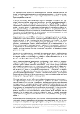 64 СТРАТЕГІЯ ЩОДО ДОНБАСУ: ПОЛІТИЧНИЙ, ЕКОНОМІЧНИЙ ТА ГУМАНІТАРНИЙ ВИМІР
ІНСТИТУТ СУСПІЛЬНО-ЕКОНОМІЧНИХ ДОСЛІДЖЕНЬ ІСЕД
дій територіальних підрозділів правоохоронних органів, органів виконав чої
влади і місцевого самоврядування, служб цивільного захисту, суб’єктів господа-
рювання щодо забезпечення належного рівня техногенної безпеки та сталого
функціонування об’єктів КІ.
У тому ж січні 2015 р. Кабінет Міністрів України затвердив Положення про Дер-
жавну комісію з питань техногенно-екологічної безпеки та надзвичайних ситу-
ацій і її склад (постанова Кабінету Міністрів України від 26.01.2015 р. № 18), яка
теоретично мала б вирішити питання координації дій різних органів державної
влади з питання захисту КІ та реагування на випадки її пошкодження. Однак ор-
гани державної влади та уповноважені особи фактично продовжували діяти в
рамках звичних процедур реагування на надзвичайні ситуації цивільного харак-
теру, спричинені природними та техногенними чинниками, залишаючи поза
увагою загрози, породжені гібридною агресією.
За умовчуванням, захист КІ було автоматично переадресовується до сфери від-
повідальності Державної служби України з надзвичайних ситуацій. Хоча аналіз
вказує, що вона не має повноважень (див.Положення про службу) і не могла
здійснювати захист КІ в умовах гібридної агресії. Дії ДСНС лише частково сто-
сувалися забезпечення стійкості функціонуванняКІ та зосереджувались на за-
безпечені взаємодії та взаємодопомоги у вирішенні питань захисту населення
із збройними та правоохоронними силами, гуманітарному розмінуванню міс-
цевості та об’єктів інфраструктури, організації взаємодії із місцевими органами
державної влади.
Однак, попри недосконалість взаємодії сил цивільного захисту з військовими
та іншими спеціальними формуваннями, зусилля ДСНС дозволили забезпечити
нормальні умови життєдіяльності населення та функціонування об’єктів на те-
риторії, яка підконтрольна українській владі.
Серед «цивільних» відомств найбільше коло завдань у сфері захисту КІ, відповід-
но до законодавства, має Мінінфраструктури (див. Положення про міністерство).
Водночас безпосередня діяльність міністерства щодо її захисту була обмежена
організаційними рішеннями про посилення охорони транспортної інфраструк-
тури чи налагодження нових маршрутів постачання товарів, які ще мають до-
вести свою логістичну та економічну привабливість11
. При цьому слід відзна-
чити діяльність Державної спеціальної служби транспорту, яка входить до сфери
управління Мінінфраструктури в частині забезпечення охорони транспортної
інфраструктури (мостів, об’єктів транспорту та гідротехнічних споруд), що дало
змогу суттєво підвищити рівень їх захищеності.
Міненерговугілля в частині забезпечення функціонування критичної енергетич-
ної інфраструктури мало чи не найсерйозніші проблеми. У найбільш кризовий
період (зима 2014–2015 років) Україна була змушена запровадити надзвичайну
ситуацію на ринку електроенергії, застосувати аварійні графіки відключення, що
дозволило частково стабілізувати добову ситуацію та попередити технологічні
порушення в об’єднаній енергосистемі України. У серпні 2015 р. був розробле-
ний «План підготовки паливно-енергетичного комплексу України до осінньо-зи-
мового періоду 2015–2016 років та його проходження», який фактично був по-
будований за методологією «плану попередження криз» та передбачав заходи
щодо запобігання, усунення або пом’якшення ризиків порушення функціону-
вання КІ.
Важким викликом була ситуація із постачанням антрацитового вугілля на елек-
тростанції України, враховуючи, що всі шахти, які видобували цей тип вугілля,
знаходилися на окупованій території. Спроби налагодити поставки вугілля за ім-
11 Мова іде про налагодження поставок товарів в обхід Росії через порти Чорного моря, зокрема контейнерних пере-
везень за маршрутом Україна – Кавказ – Китай та, спільно з Міненерговугілля, поставок вугілля з Південної Африки
(див. публікації ЗМІ щодо неоднозначності цих проектів).
 