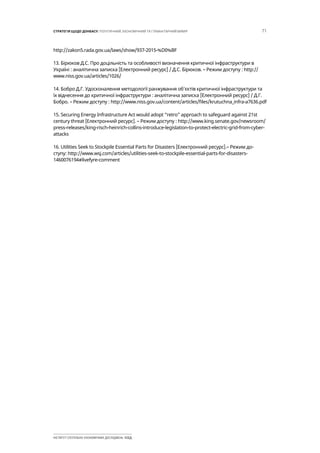 71СТРАТЕГІЯ ЩОДО ДОНБАСУ: ПОЛІТИЧНИЙ, ЕКОНОМІЧНИЙ ТА ГУМАНІТАРНИЙ ВИМІР
ІНСТИТУТ СУСПІЛЬНО-ЕКОНОМІЧНИХ ДОСЛІДЖЕНЬ ІСЕД
http://zakon5.rada.gov.ua/laws/show/937-2015-%D0%BF
13. Бірюков Д.С. Про доцільність та особливості визначення критичної інфраструктури в
Україні : аналітична записка [Електронний ресурс] / Д.С. Бірюков. – Режим доступу : http://
www.niss.gov.ua/articles/1026/
14. Бобро Д.Г. Удосконалення методології ранжування об’єктів критичної інфраструктури та
їх віднесення до критичної інфраструктури : аналітична записка [Електронний ресурс] / Д.Г.
Бобро. – Режим доступу : http://www.niss.gov.ua/content/articles/files/krutuchna_infra-a7636.pdf
15. Securing Energy Infrastructure Act would adopt “retro” approach to safeguard against 21st
century threat [Електронний ресурс]. – Режим доступу : http://www.king.senate.gov/newsroom/
press-releases/king-risch-heinrich-collins-introduce-legislation-to-protect-electric-grid-from-cyber-
attacks
16. Utilities Seek to Stockpile Essential Parts for Disasters [Електронний ресурс].– Режим до-
ступу: http://www.wsj.com/articles/utilities-seek-to-stockpile-essential-parts-for-disasters-
1460076194#livefyre-comment
 