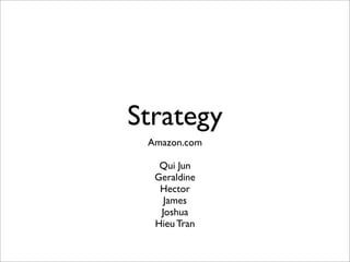 Strategy
 Amazon.com

   Qui Jun
  Geraldine
   Hector
    James
   Joshua
  Hieu Tran
 