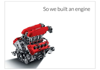 So we built an engine
 