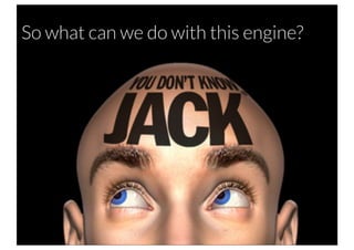 So what can we do with this engine?
 