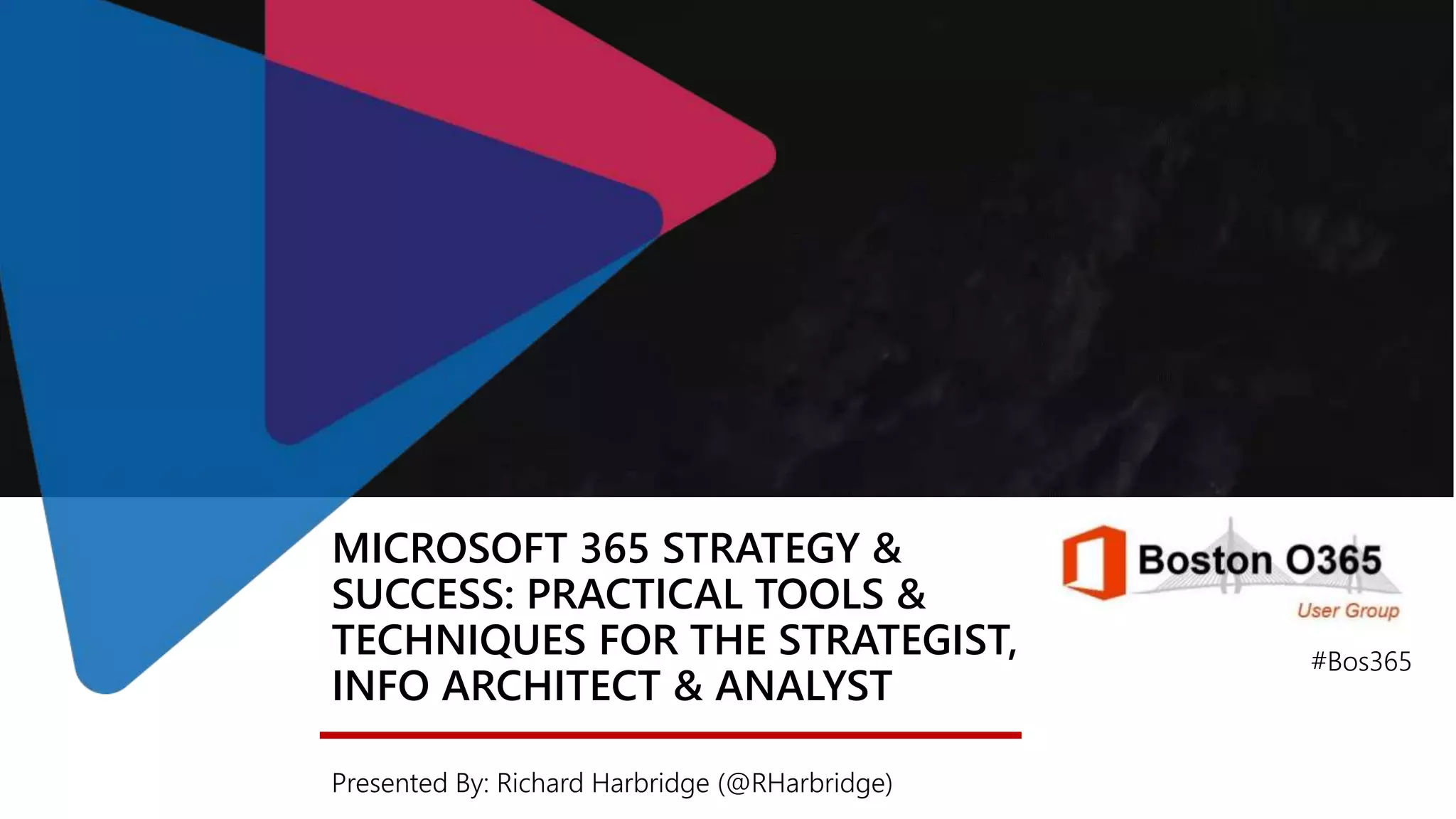 MICROSOFT 365 STRATEGY &
SUCCESS: PRACTICAL TOOLS &
TECHNIQUES FOR THE STRATEGIST,
INFO ARCHITECT & ANALYST
Presented By: Richard Harbridge (@RHarbridge)
#Bos365
 