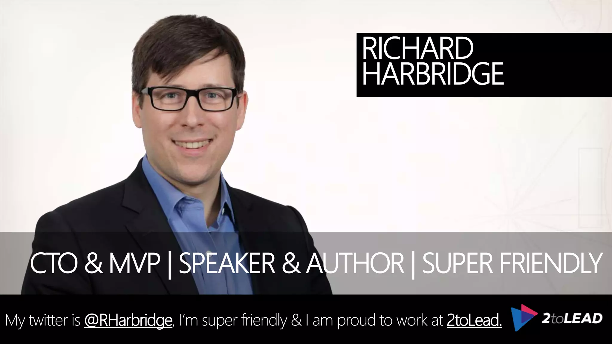 @RHarbridge #SPSNH
RICHARD
HARBRIDGE
My twitter is @RHarbridge, I’m super friendly & I am proud to work at 2toLead.
CTO & MVP | SPEAKER & AUTHOR | SUPER FRIENDLY
 