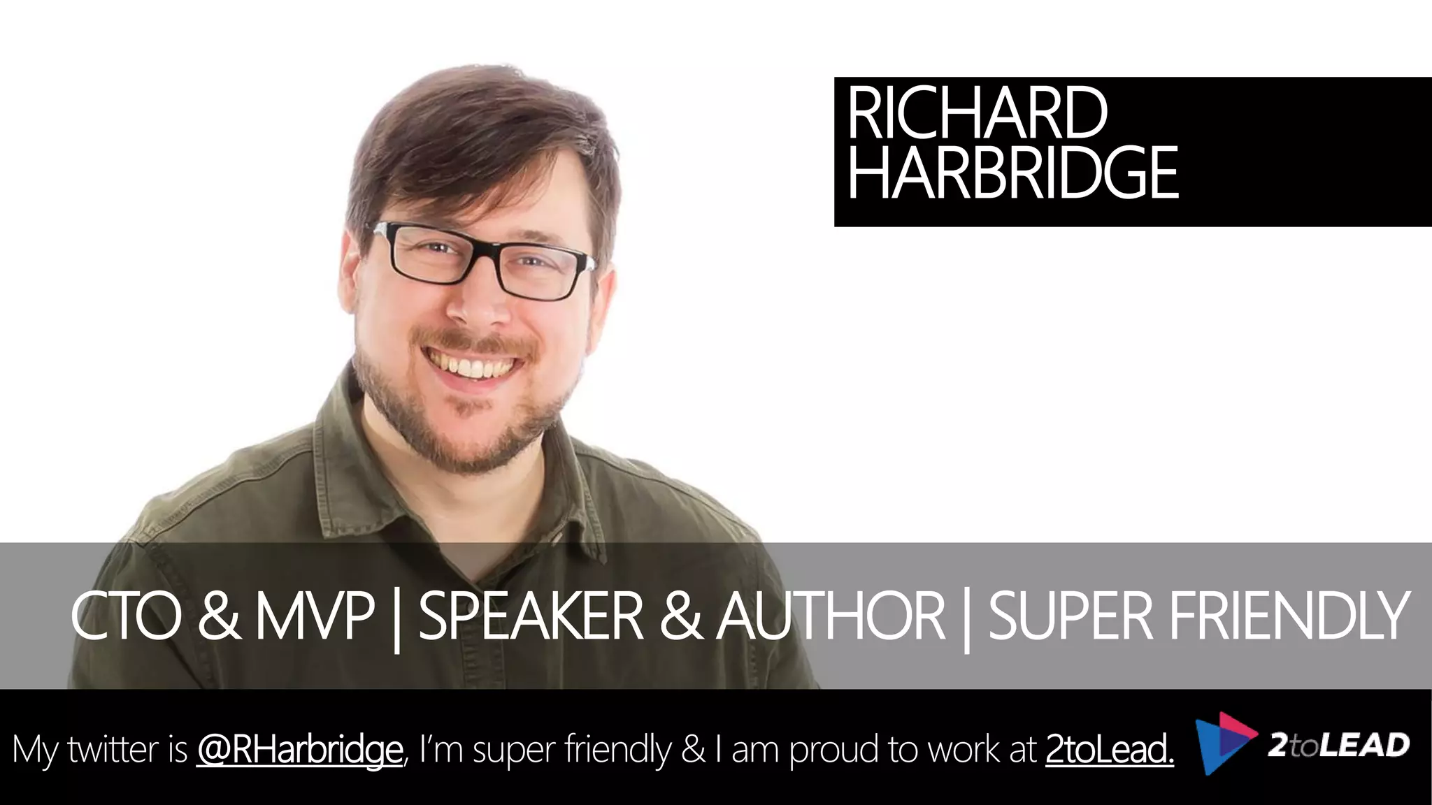 @RHarbridge #SPSNH
RICHARD
HARBRIDGE
My twitter is @RHarbridge, I’m super friendly & I am proud to work at 2toLead.
CTO & MVP | SPEAKER & AUTHOR | SUPER FRIENDLY
 