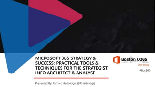 MICROSOFT 365 STRATEGY &
SUCCESS: PRACTICAL TOOLS &
TECHNIQUES FOR THE STRATEGIST,
INFO ARCHITECT & ANALYST
Presented By: Richard Harbridge (@RHarbridge)
#Bos365
 