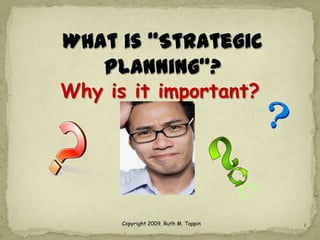 What is “Strategic
   Planning”?
Why is it important?




      Copyright 2009. Ruth M. Tappin   1
 