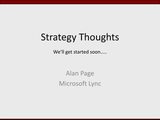 Strategy ThoughtsWe’ll get started soon….. Alan Page Microsoft Lync 