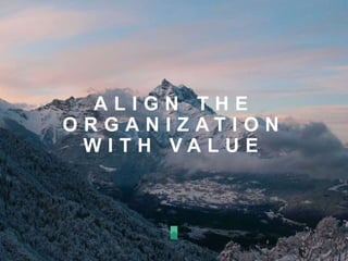A L I G N T H E
O R G A N I Z A T I O N
W I T H V A L U E
 