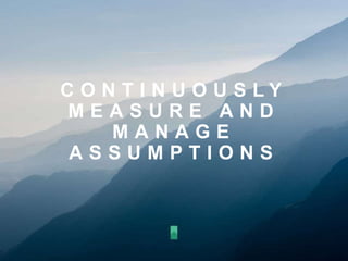 C O N T I N U O U S L Y
M E A S U R E A N D
M A N A G E
A S S U M P T I O N S
 