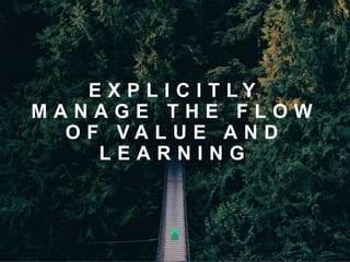 E X P L I C I T L Y
M A N A G E T H E F L O W
O F V A L U E A N D
L E A R N I N G
 