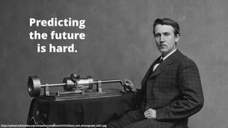 2
Predicting
the future
is hard.
http://upload.wikimedia.org/wikipedia/commons/0/03/Edison_and_phonograph_edit1.jpg
 