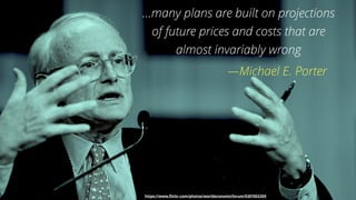 3
…many plans are built on projections
of future prices and costs that are
almost invariably wrong
—Michael E. Porter
https://www.ﬂickr.com/photos/worldeconomicforum/5397052359
 