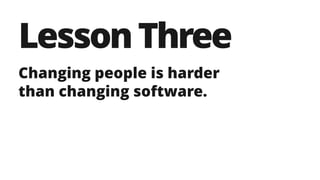 LessonThree
Changing people is harder
than changing software.
 