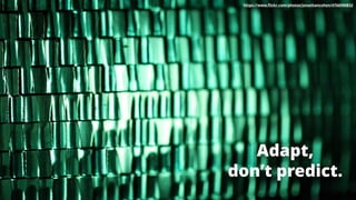 Adapt,
don’t predict.
https://www.ﬂickr.com/photos/jonathancohen/4766990832
 