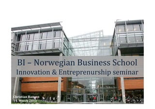 BI – Norwegian Business School
 Innovation & Entreprenurship seminar


Christian Rangen
14. March 2013
 