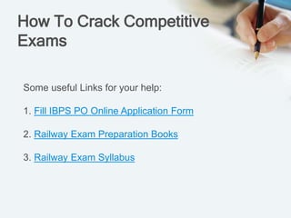 How To Crack Competitive
Exams
Some useful Links for your help:
1. Fill IBPS PO Online Application Form
2. Railway Exam Preparation Books
3. Railway Exam Syllabus
 