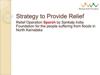 Strategy to Provide Relief Relief Operation  Sparsh  by Sankalp India Foundation for the people suffering from floods in North Karnataka 