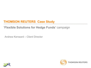THOMSON REUTERS Case Study
‘Flexible Solutions for Hedge Funds’ campaign


Andrew Kenward – Client Director
 