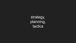 strategy,
planning,
tactics
 
