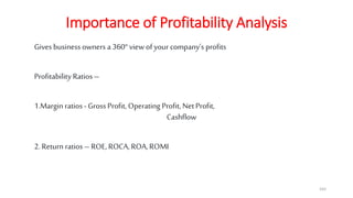 Importance of Profitability Analysis
Gives business owners a 360° view of your company’s profits
Profitability Ratios –
1.Margin ratios - Gross Profit, Operating Profit, Net Profit,
Cashflow
2. Return ratios – ROE, ROCA, ROA, ROMI
165
 