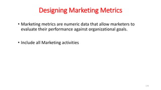 Designing Marketing Metrics
• Marketing metrics are numeric data that allow marketers to
evaluate their performance against organizational goals.
• Include all Marketing activities
170
 