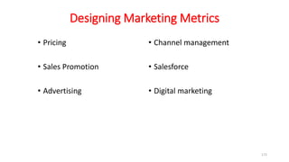 Designing Marketing Metrics
• Pricing
• Sales Promotion
• Advertising
• Channel management
• Salesforce
• Digital marketing
172
 