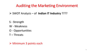 Auditing the Marketing Environment
 SWOT Analysis – of Indian IT Industry ????
S - Strength
W - Weakness
O - Opportunities
T – Threats
 Minimum 3 points each
91
 