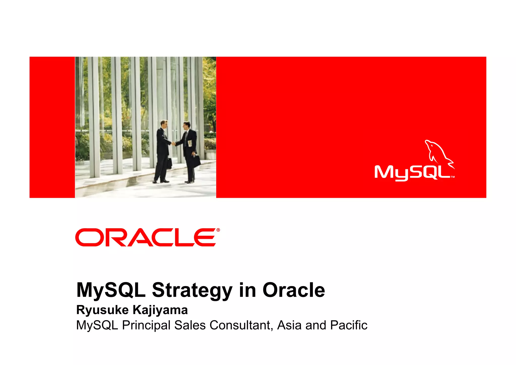 <Insert Picture Here>




MySQL Strategy in Oracle
Ryusuke Kajiyama
MySQL Principal Sales Consultant, Asia and Pacific
 