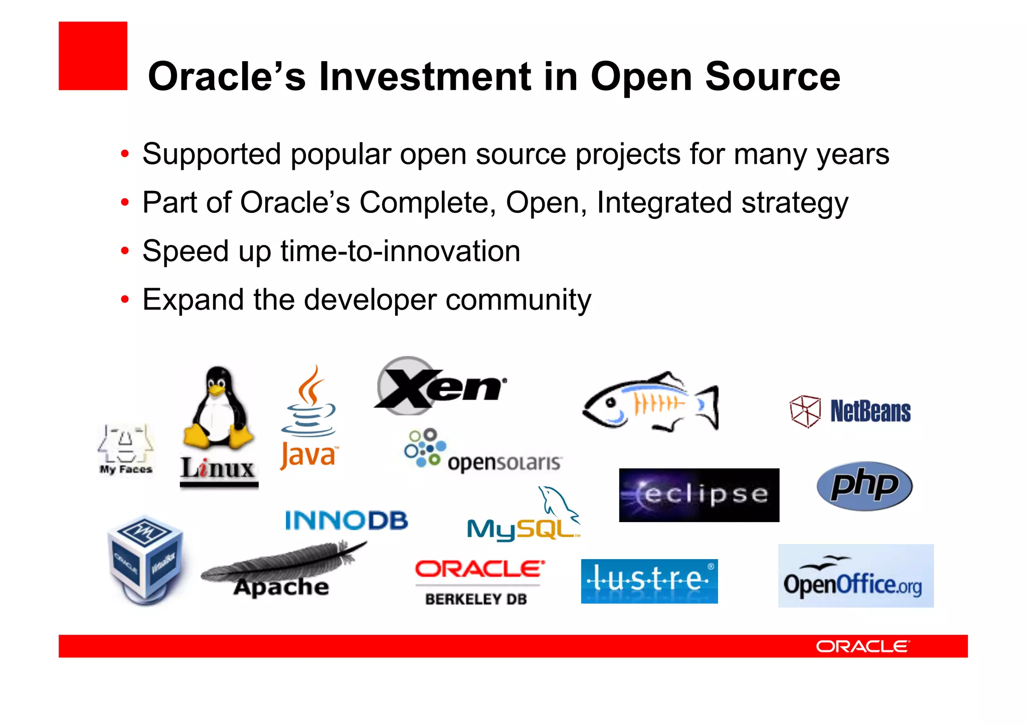 Oracle’s Investment in Open Source
• Supported popular open source projects for many years
• Part of Oracle’s Complete, Open, Integrated strategy
• Speed up time-to-innovation
• Expand the developer community
 