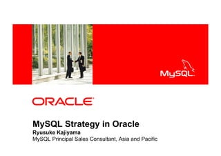<Insert Picture Here>




MySQL Strategy in Oracle
Ryusuke Kajiyama
MySQL Principal Sales Consultant, Asia and Pacific
 