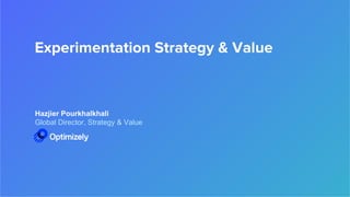 Experimentation Strategy & Value
Hazjier Pourkhalkhali
Global Director, Strategy & Value
 