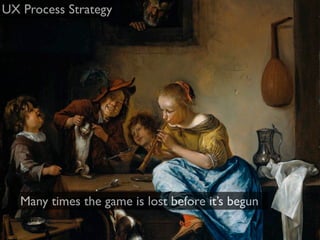 UX Process Strategy




   Many times the game is lost before it’s begun
 