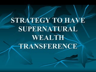 STRATEGY TO HAVE
SUPERNATURAL
WEALTH
TRANSFERENCE
 