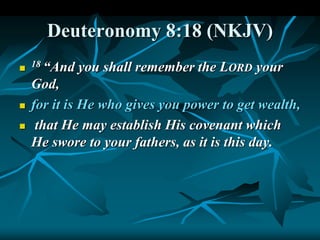 Deuteronomy 8:18 (NKJV)

18 “And you shall remember the LORD your
God,
 for it is He who gives you power to get wealth,
 that He may establish His covenant which
He swore to your fathers, as it is this day.
 