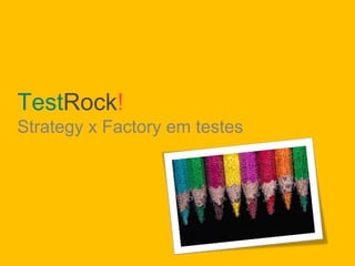 TestRock!
Strategy x Factory em testes
 