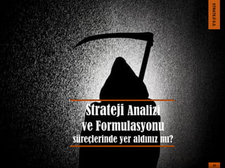 STRATEJİ 0.0.

Strateji Analizi
ve Formulasyonu
süreçlerinde yer aldınız mı?
30

 