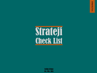 STRATEJİ 0.0.

Strateji
Check List

Selim Erbay
BA, MSc, MBA

 
