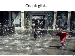 Çocuk gibi...

 