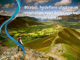 Strateji, hedeflere ulaştıracak
oyun planı veya bizler için bir
yol haritası

 
