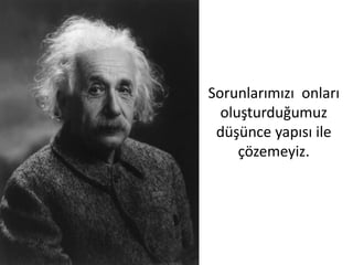 Sorunlarımızı onları
oluşturduğumuz
düşünce yapısı ile
çözemeyiz.

 
